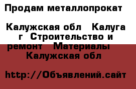 Продам металлопрокат - Калужская обл., Калуга г. Строительство и ремонт » Материалы   . Калужская обл.